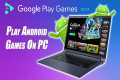 Play Android Games On Your Laptop Or